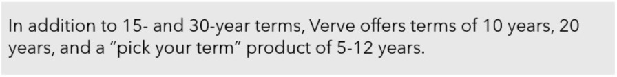 in addition to 15-and 30-year terms, Verve offers terms of 10 years, 20 years, and a "pick your term" product of 5-12 years.
